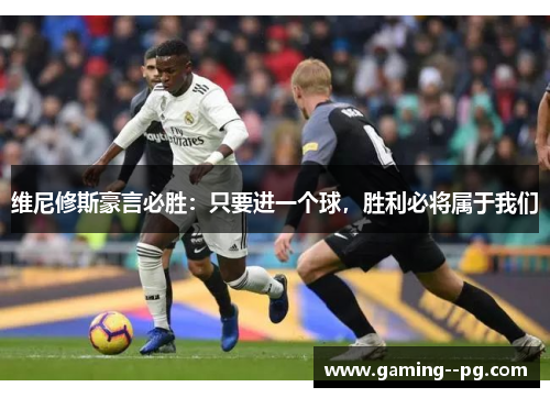 维尼修斯豪言必胜：只要进一个球，胜利必将属于我们