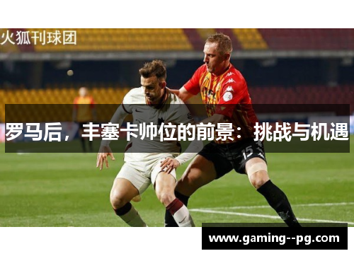 罗马后，丰塞卡帅位的前景：挑战与机遇