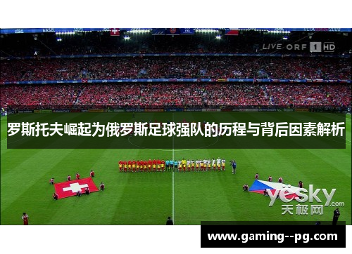 罗斯托夫崛起为俄罗斯足球强队的历程与背后因素解析