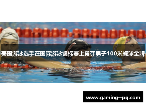美国游泳选手在国际游泳锦标赛上勇夺男子100米蝶泳金牌