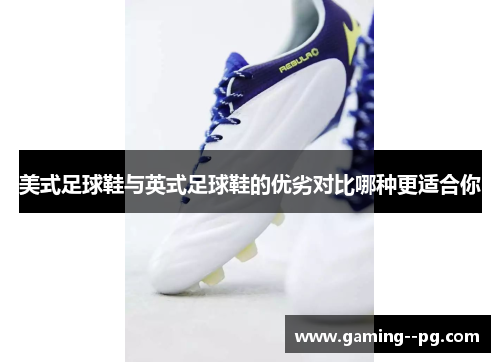 美式足球鞋与英式足球鞋的优劣对比哪种更适合你