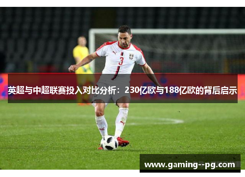 英超与中超联赛投入对比分析：230亿欧与188亿欧的背后启示