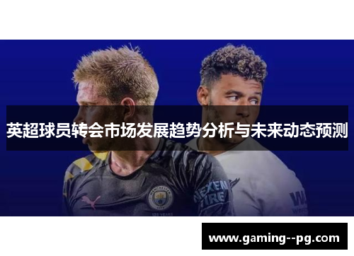 英超球员转会市场发展趋势分析与未来动态预测
