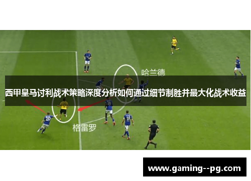 西甲皇马讨利战术策略深度分析如何通过细节制胜并最大化战术收益