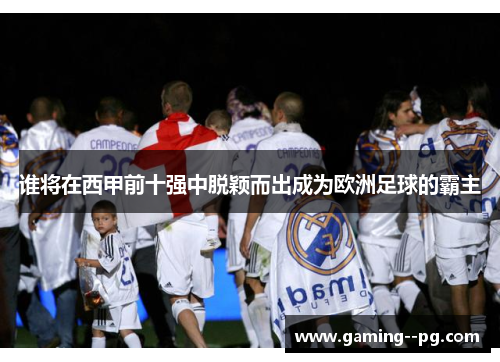 谁将在西甲前十强中脱颖而出成为欧洲足球的霸主
