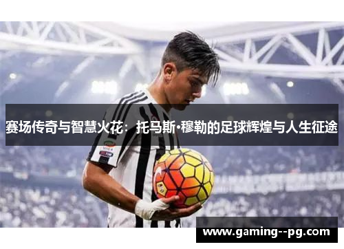 赛场传奇与智慧火花:托马斯·穆勒的足球辉煌与人生征途 赛场传奇与智慧火花:托马斯·穆勒的足球辉煌与人生征途