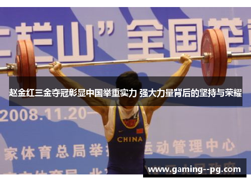 赵金红三金夺冠彰显中国举重实力 强大力量背后的坚持与荣耀