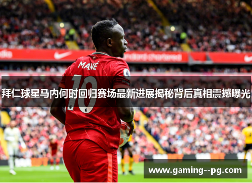 拜仁球星马内何时回归赛场最新进展揭秘背后真相震撼曝光 拜仁球星马内何时回归赛场最新进展揭秘背后真相震撼曝光
