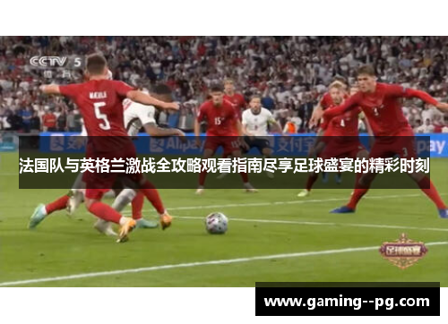 法国队与英格兰激战全攻略观看指南尽享足球盛宴的精彩时刻