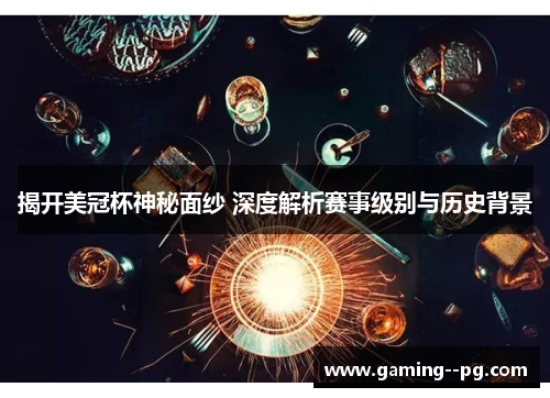 揭开美冠杯神秘面纱 深度解析赛事级别与历史背景 揭开美冠杯神秘面纱 深度解析赛事级别与历史背景