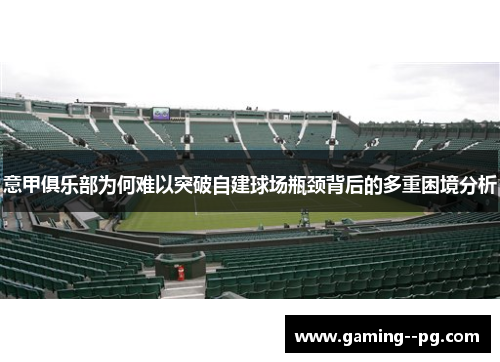 意甲俱乐部为何难以突破自建球场瓶颈背后的多重困境分析