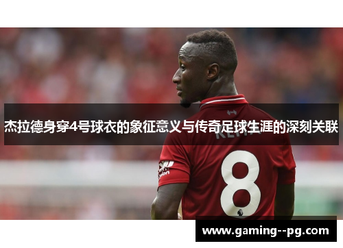 杰拉德身穿4号球衣的象征意义与传奇足球生涯的深刻关联