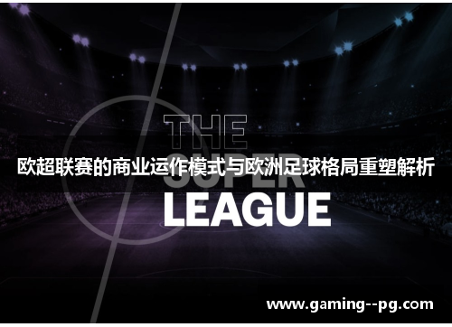 欧超联赛的商业运作模式与欧洲足球格局重塑解析