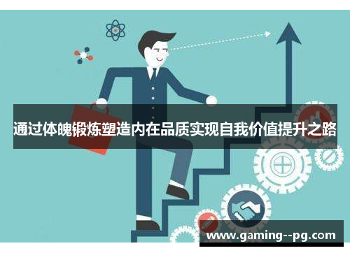 通过体魄锻炼塑造内在品质实现自我价值提升之路 通过体魄锻炼塑造内在品质实现自我价值提升之路