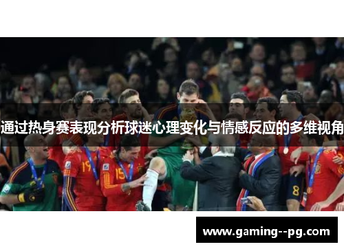 通过热身赛表现分析球迷心理变化与情感反应的多维视角