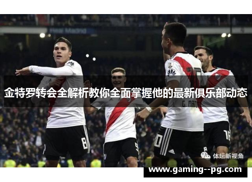 金特罗转会全解析教你全面掌握他的最新俱乐部动态