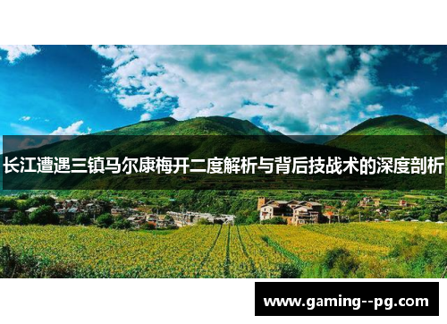长江遭遇三镇马尔康梅开二度解析与背后技战术的深度剖析 长江遭遇三镇马尔康梅开二度解析与背后技战术的深度剖析