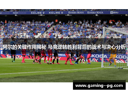 阿尔的关键作用揭秘 马竞逆转胜利背后的战术与决心分析 阿尔的关键作用揭秘 马竞逆转胜利背后的战术与决心分析