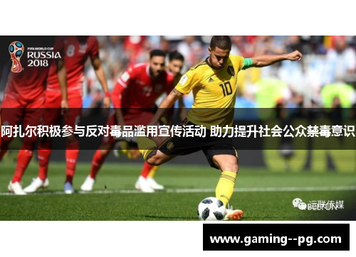 阿扎尔积极参与反对毒品滥用宣传活动 助力提升社会公众禁毒意识