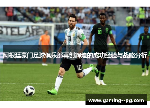 阿根廷豪门足球俱乐部再创辉煌的成功经验与战略分析 阿根廷豪门足球俱乐部再创辉煌的成功经验与战略分析