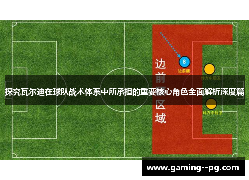 探究瓦尔迪在球队战术体系中所承担的重要核心角色全面解析深度篇 探究瓦尔迪在球队战术体系中所承担的重要核心角色全面解析深度篇