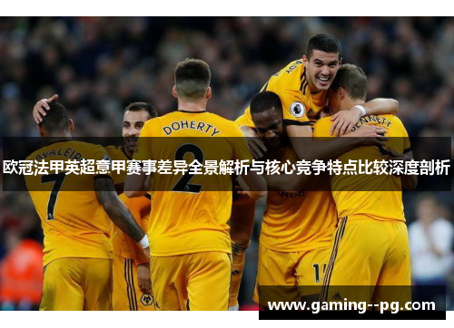 欧冠法甲英超意甲赛事差异全景解析与核心竞争特点比较深度剖析 欧冠法甲英超意甲赛事差异全景解析与核心竞争特点比较深度剖析