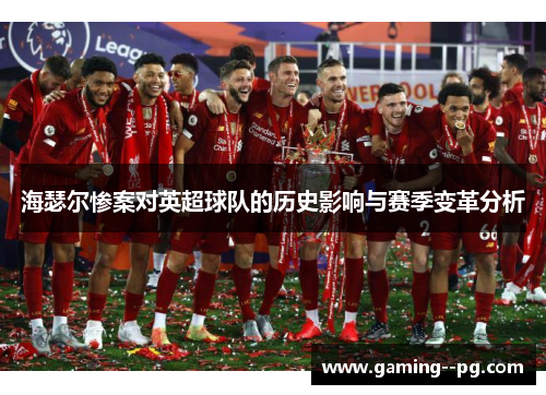 海瑟尔惨案对英超球队的历史影响与赛季变革分析 海瑟尔惨案对英超球队的历史影响与赛季变革分析