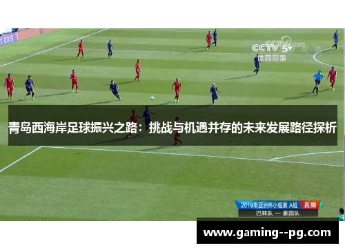 青岛西海岸足球振兴之路:挑战与机遇并存的未来发展路径探析 青岛西海岸足球振兴之路:挑战与机遇并存的未来发展路径探析