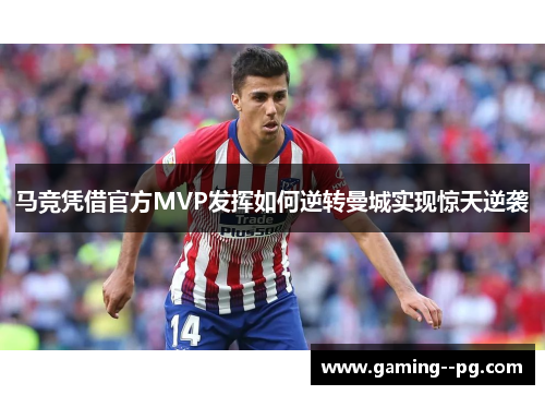 马竞凭借官方MVP发挥如何逆转曼城实现惊天逆袭