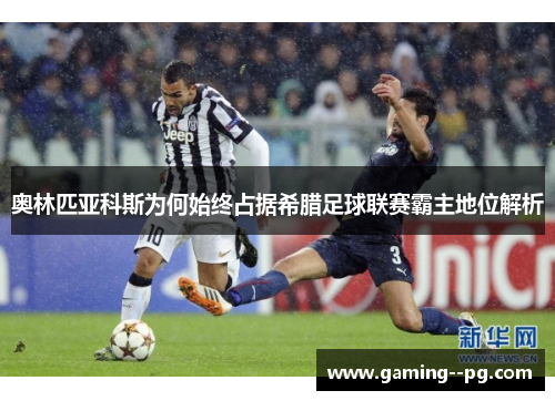 奥林匹亚科斯为何始终占据希腊足球联赛霸主地位解析