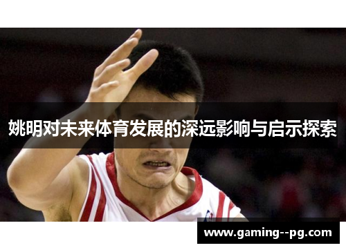 姚明对未来体育发展的深远影响与启示探索 姚明对未来体育发展的深远影响与启示探索