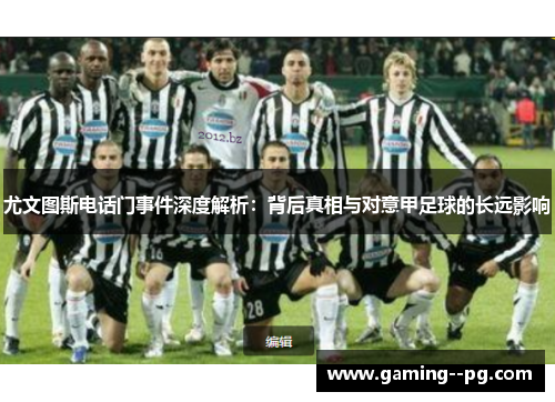 尤文图斯电话门事件深度解析:背后真相与对意甲足球的长远影响 尤文图斯电话门事件深度解析:背后真相与对意甲足球的长远影响