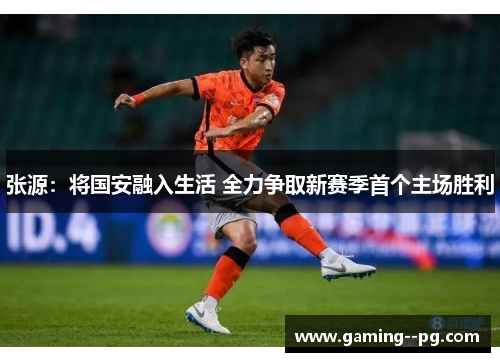 张源：将国安融入生活 全力争取新赛季首个主场胜利