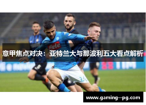 意甲焦点对决：亚特兰大与那波利五大看点解析