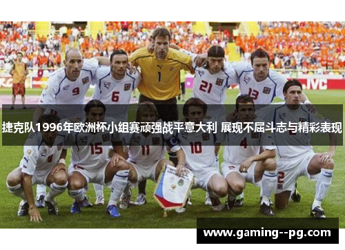 捷克队1996年欧洲杯小组赛顽强战平意大利 展现不屈斗志与精彩表现