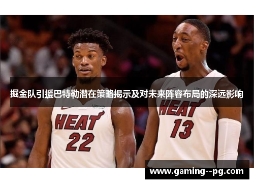 掘金队引援巴特勒潜在策略揭示及对未来阵容布局的深远影响
