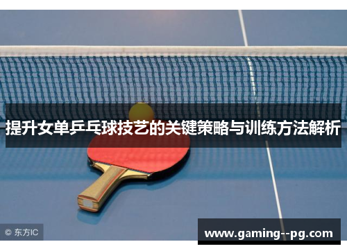 提升女单乒乓球技艺的关键策略与训练方法解析
