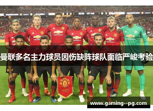 曼联多名主力球员因伤缺阵球队面临严峻考验