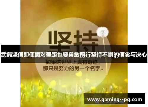 武磊坚信即使面对差距也要勇敢前行坚持不懈的信念与决心