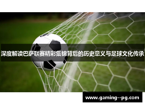 深度解读巴萨联赛精彩集锦背后的历史意义与足球文化传承