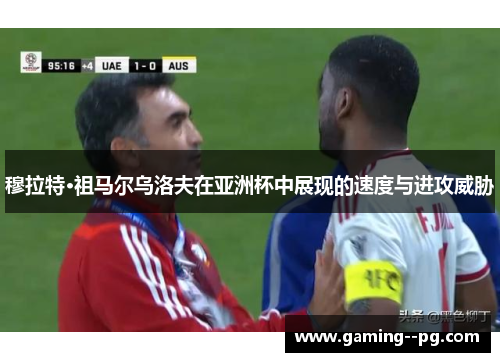 穆拉特·祖马尔乌洛夫在亚洲杯中展现的速度与进攻威胁