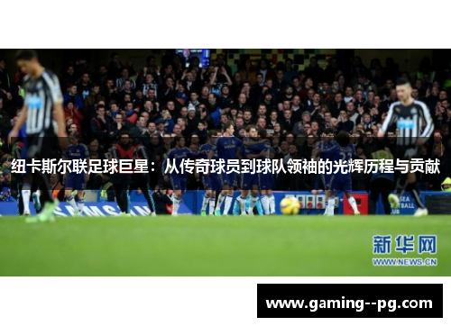 纽卡斯尔联足球巨星：从传奇球员到球队领袖的光辉历程与贡献