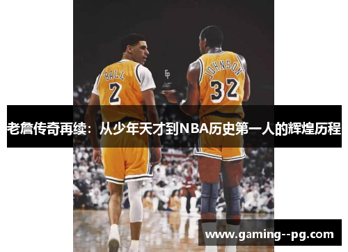 老詹传奇再续：从少年天才到NBA历史第一人的辉煌历程