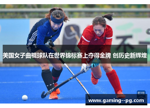 美国女子曲棍球队在世界锦标赛上夺得金牌 创历史新辉煌