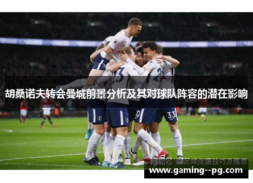 胡桑诺夫转会曼城前景分析及其对球队阵容的潜在影响