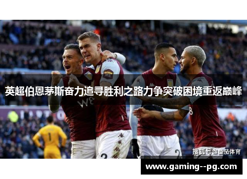 英超伯恩茅斯奋力追寻胜利之路力争突破困境重返巅峰 英超伯恩茅斯奋力追寻胜利之路力争突破困境重返巅峰