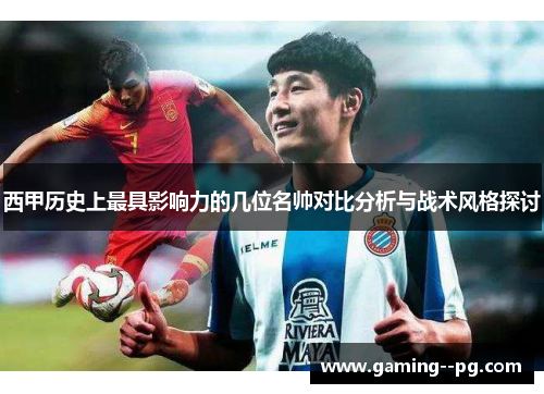 西甲历史上最具影响力的几位名帅对比分析与战术风格探讨 西甲历史上最具影响力的几位名帅对比分析与战术风格探讨