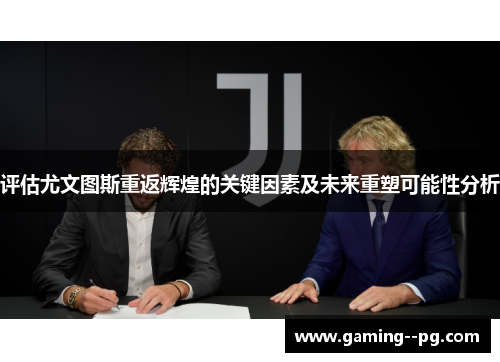 评估尤文图斯重返辉煌的关键因素及未来重塑可能性分析 评估尤文图斯重返辉煌的关键因素及未来重塑可能性分析