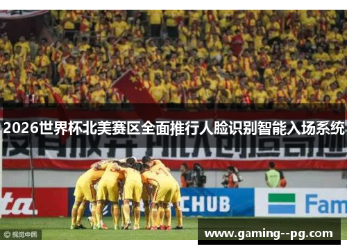 2026世界杯北美赛区全面推行人脸识别智能入场系统 2026世界杯北美赛区全面推行人脸识别智能入场系统