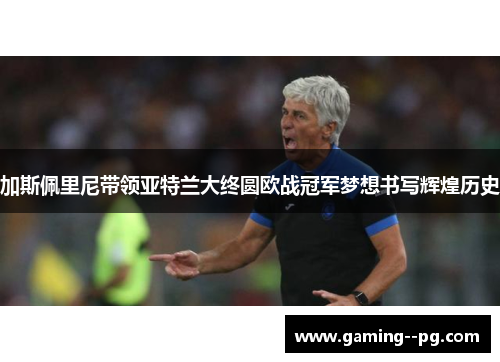 加斯佩里尼带领亚特兰大终圆欧战冠军梦想书写辉煌历史 加斯佩里尼带领亚特兰大终圆欧战冠军梦想书写辉煌历史
